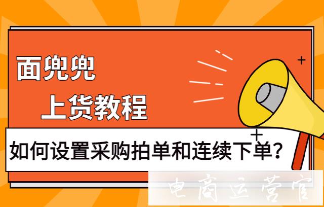 面兜兜如何設(shè)置采購拍單和連續(xù)下單?拼多多店鋪用面兜兜上貨教程